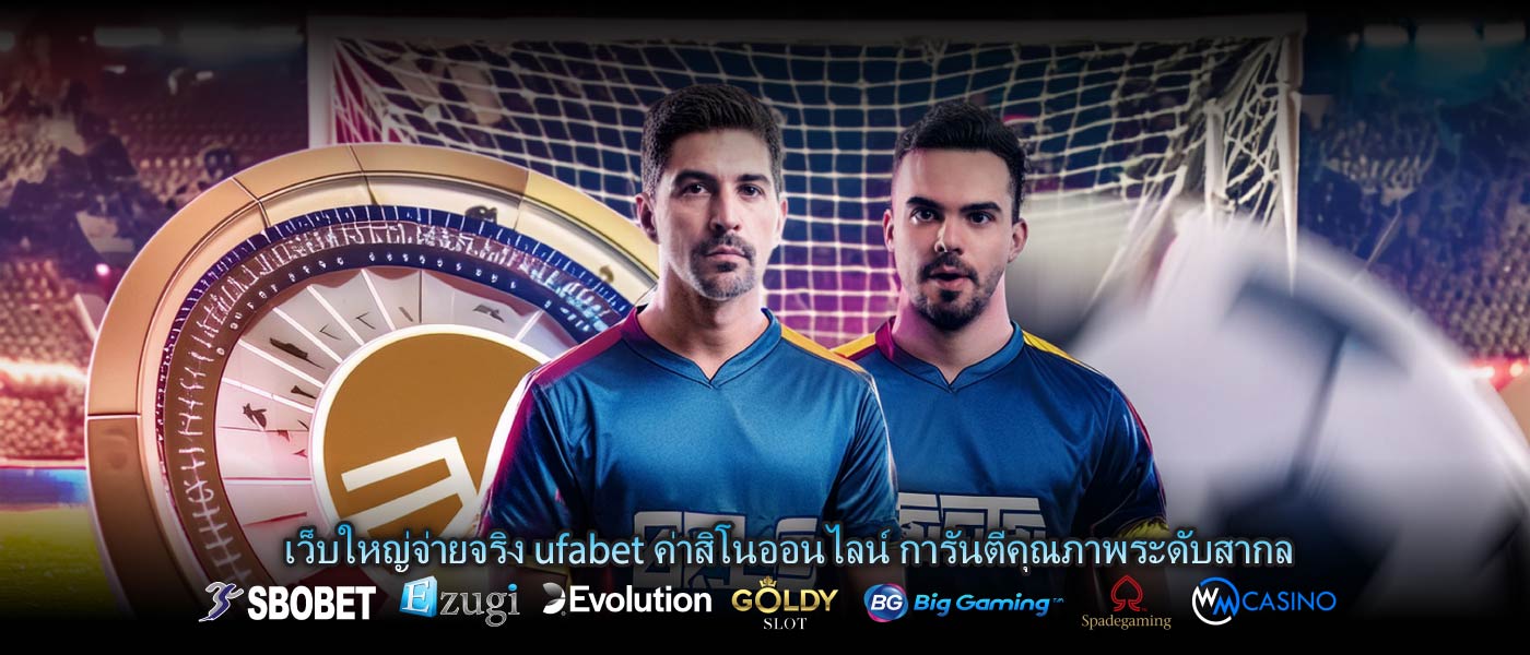 เว็บใหญ่จ่ายจริง ufabet ค่าสิโนออนไลน์ การันตีคุณภาพระดับสากล